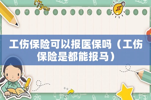 工傷保險可以報醫保嗎（工傷保險是都能報馬）