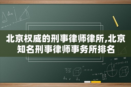北京權威的刑事律師律所,北京知名刑事律師事務所排名