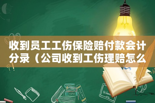 收到員工工傷保險賠付款會計分錄（公司收到工傷理賠怎么做賬）