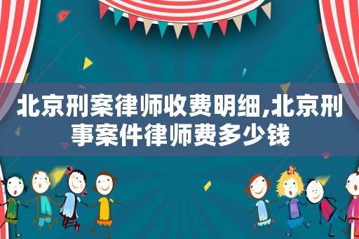 北京刑案律師收費明細(xì),北京刑事案件律師費多少錢