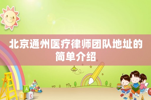 北京通州醫(yī)療律師團(tuán)隊(duì)地址的簡(jiǎn)單介紹