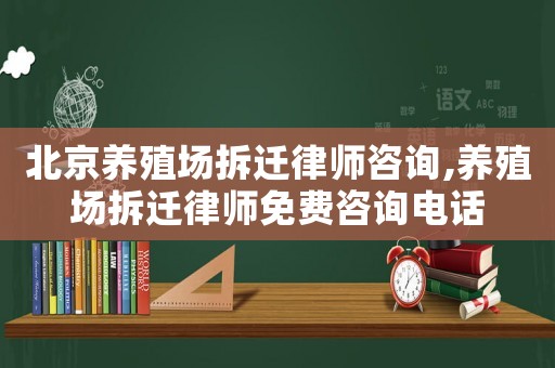 北京養殖場拆遷律師咨詢,養殖場拆遷律師免費咨詢電話