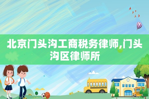 北京門(mén)頭溝工商稅務(wù)律師,門(mén)頭溝區(qū)律師所