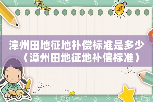 漳州田地征地補償標準是多少（漳州田地征地補償標準）