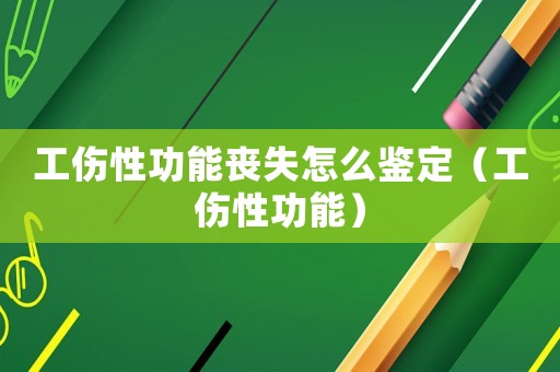 工傷性功能喪失怎么鑒定（工傷性功能）