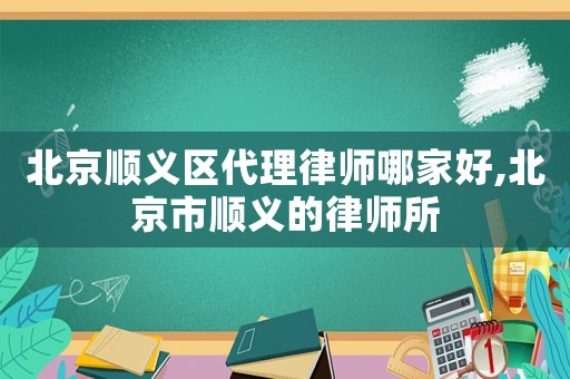 北京順義區(qū)代理律師哪家好,北京市順義的律師所