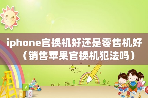 iphone官換機好還是零售機好（銷售蘋果官換機犯法嗎）