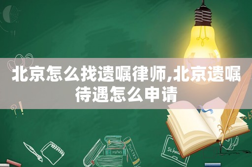 北京怎么找遺囑律師,北京遺囑待遇怎么申請