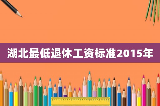 湖北最低退休工資標準2015年