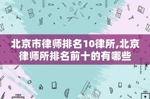 北京市律師排名10律所,北京律師所排名前十的有哪些