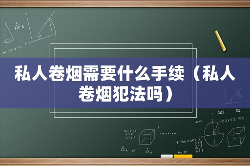 私人卷煙需要什么手續（私人卷煙犯法嗎）