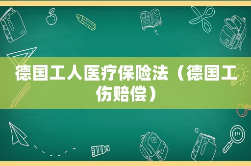 德國工人醫(yī)療保險法（德國工傷賠償）