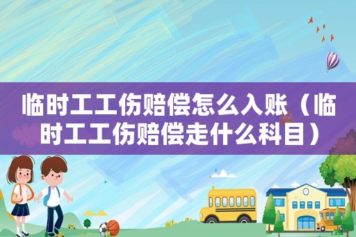 臨時工工傷賠償怎么入賬（臨時工工傷賠償走什么科目）