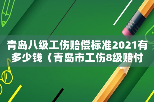 青島八級工傷賠償標(biāo)準(zhǔn)2021有多少錢（青島市工傷8級賠付標(biāo)準(zhǔn)2015）