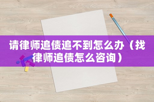 請律師追債追不到怎么辦（找律師追債怎么咨詢）