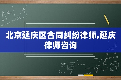 北京延慶區(qū)合同糾紛律師,延慶律師咨詢