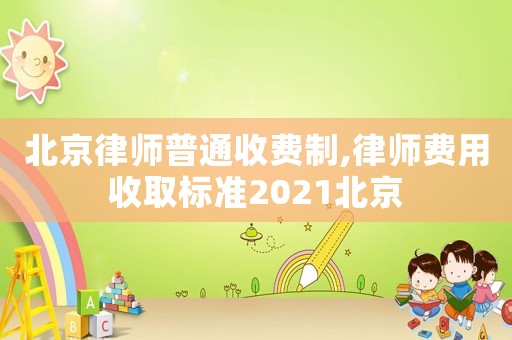 北京律師普通收費制,律師費用收取標準2021北京
