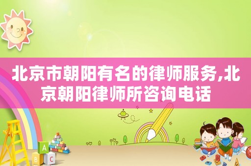 北京市朝陽有名的律師服務(wù),北京朝陽律師所咨詢電話