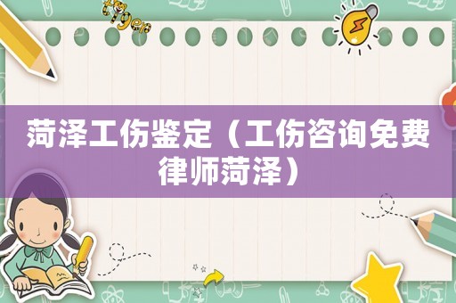 菏澤工傷鑒定（工傷咨詢免費律師菏澤）