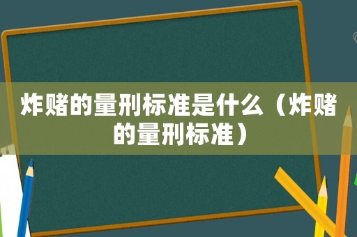 炸賭的量刑標準是什么（炸賭的量刑標準）