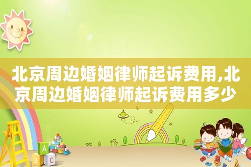 北京周邊婚姻律師起訴費用,北京周邊婚姻律師起訴費用多少