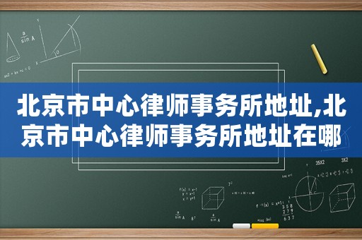 北京市中心律師事務所地址,北京市中心律師事務所地址在哪里