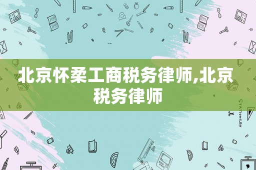 北京懷柔工商稅務律師,北京 稅務律師