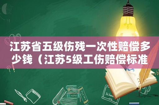 江蘇省五級傷殘一次性賠償多少錢（江蘇5級工傷賠償標準）