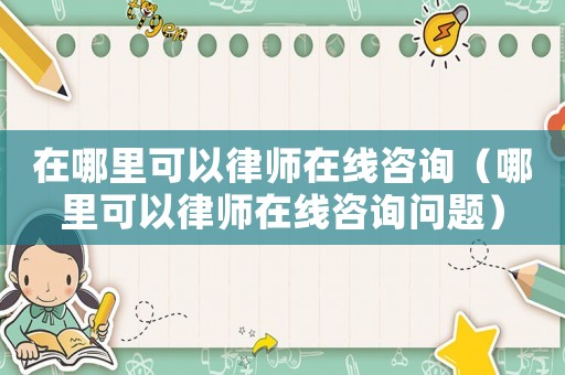 在哪里可以律師在線咨詢（哪里可以律師在線咨詢問題）