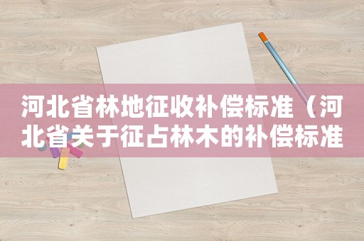 河北省林地征收補償標準（河北省關于征占林木的補償標準）
