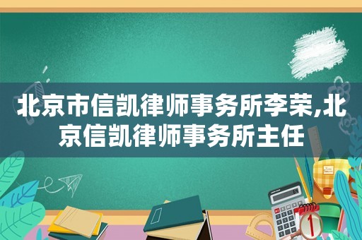 北京市信凱律師事務所李榮,北京信凱律師事務所主任