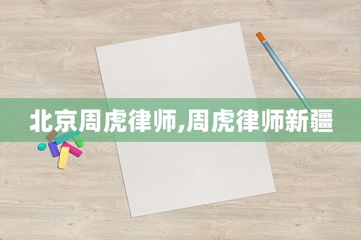 北京周虎律師,周虎律師新疆