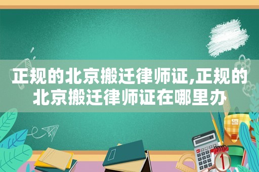 正規的北京搬遷律師證,正規的北京搬遷律師證在哪里辦