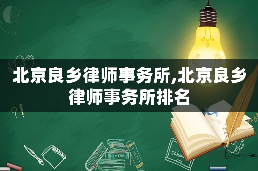 北京良鄉(xiāng)律師事務所,北京良鄉(xiāng)律師事務所排名