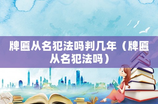 牌匾從名犯法嗎判幾年（牌匾從名犯法嗎）