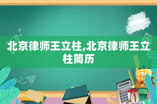 北京律師王立柱,北京律師王立柱簡(jiǎn)歷