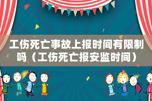 工傷死亡事故上報時間有限制嗎（工傷死亡報安監時間）