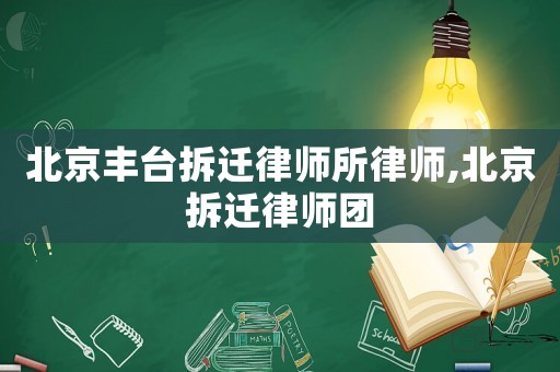 北京豐臺拆遷律師所律師,北京拆遷律師團