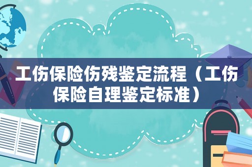 工傷保險(xiǎn)傷殘鑒定流程（工傷保險(xiǎn)自理鑒定標(biāo)準(zhǔn)）