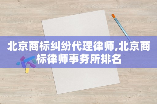 北京商標糾紛代理律師,北京商標律師事務所排名
