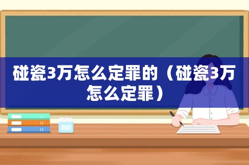 碰瓷3萬怎么定罪的（碰瓷3萬怎么定罪）