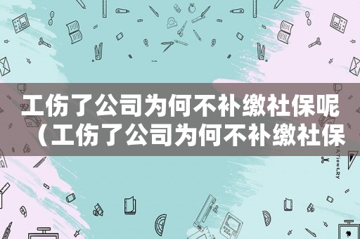 工傷了公司為何不補繳社保呢（工傷了公司為何不補繳社保）