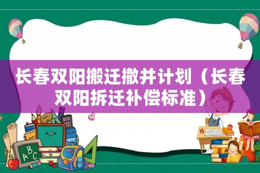 長春雙陽搬遷撤并計劃（長春雙陽拆遷補償標準）
