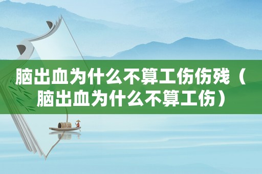 腦出血為什么不算工傷傷殘（腦出血為什么不算工傷）