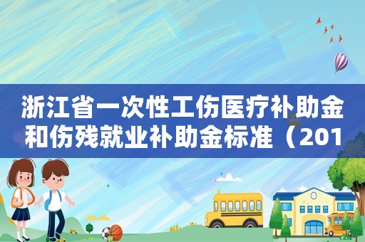 浙江省一次性工傷醫(yī)療補助金和傷殘就業(yè)補助金標(biāo)準(zhǔn)（2018浙江一次性工傷醫(yī)療補助金）