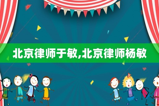 北京律師于敏,北京律師楊敏