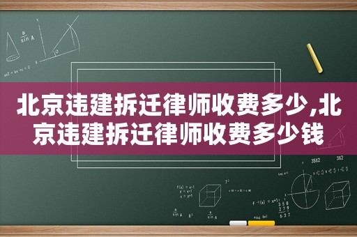 北京違建拆遷律師收費(fèi)多少,北京違建拆遷律師收費(fèi)多少錢(qián)