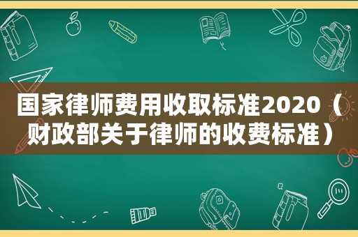 國家律師費用收取標準2020（財政部關于律師的收費標準）