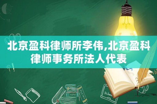 北京盈科律師所李偉,北京盈科律師事務所法人代表