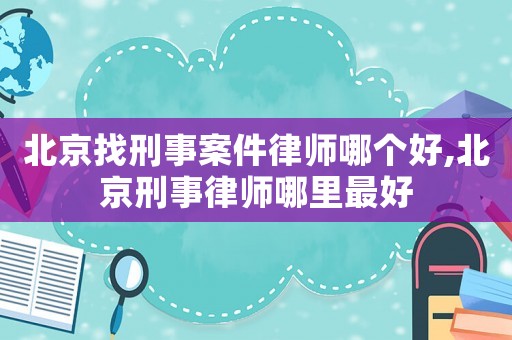 北京找刑事案件律師哪個好,北京刑事律師哪里最好